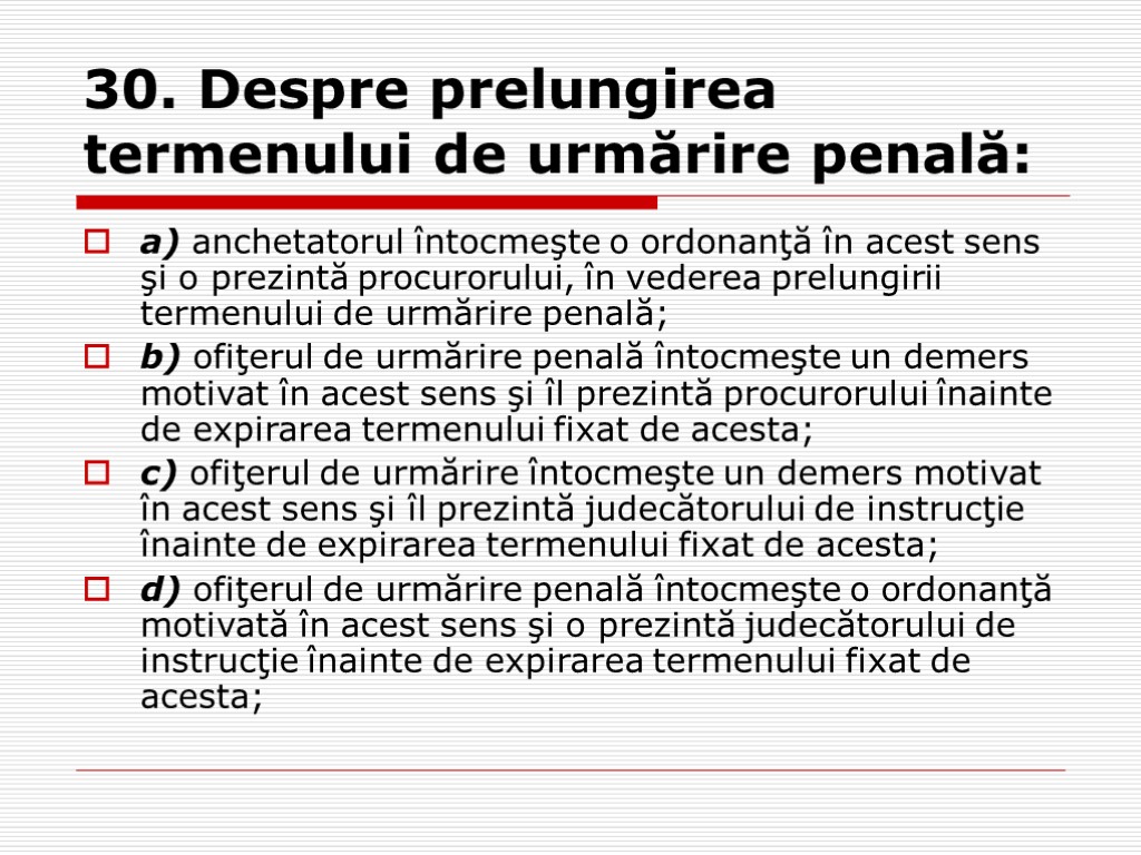 30. Despre prelungirea termenului de urmărire penală: a) anchetatorul întocmeşte o ordonanţă în acest